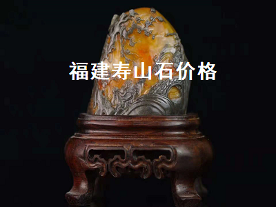福建壽山石價(jià)格（福建壽山石價(jià)格多少錢一克）