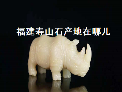 福建壽山石產地在哪兒（福建壽山石產地在哪里）