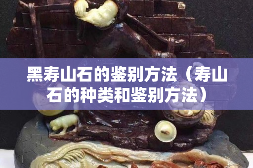 黑壽山石的鑒別方法(壽山石的種類和鑒別方法) 黑壽山石的鑒別方法(壽山石的種類和鑒別方法)