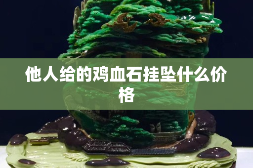 他人給的雞血石掛墜什么價格