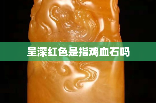 呈深紅色是指雞血石嗎
