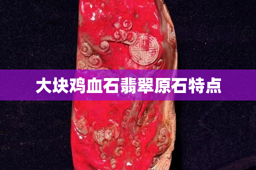 大塊雞血石翡翠原石特點(diǎn)