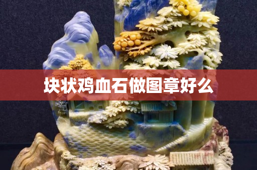 塊狀雞血石做圖章好么