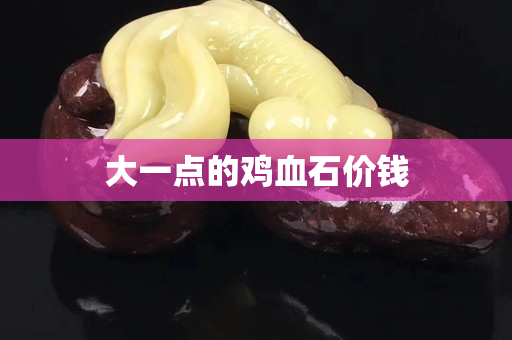 大一點的雞血石價錢
