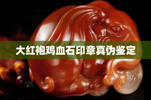 大紅袍雞血石印章真偽鑒定