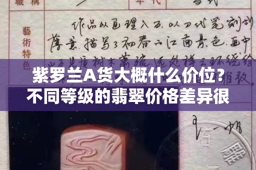 紫羅蘭A貨大概什么價位？不同等級的翡翠價格差異很大