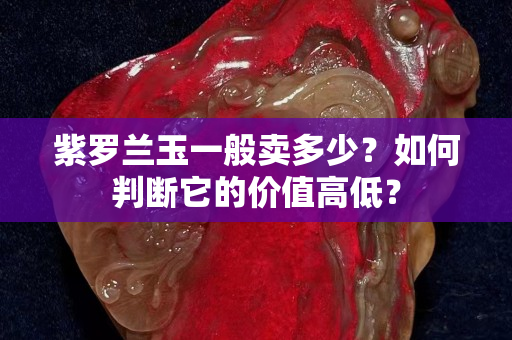 紫羅蘭玉一般賣多少？如何判斷它的價值高低？