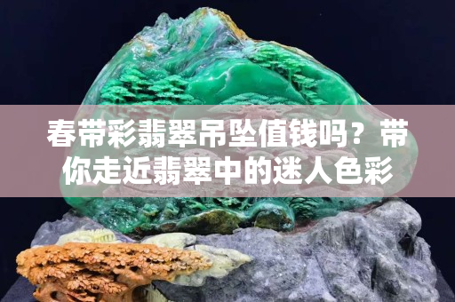 春帶彩翡翠吊墜值錢嗎？帶你走近翡翠中的迷人色彩