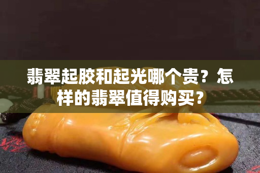 翡翠起膠和起光哪個貴？怎樣的翡翠值得購買？