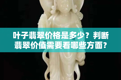 葉子翡翠價格是多少？判斷翡翠價值需要看哪些方面？