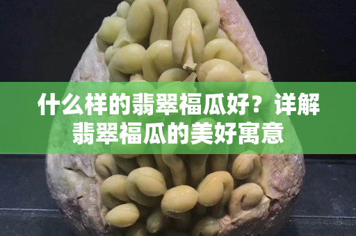 什么樣的翡翠福瓜好？詳解翡翠福瓜的美好寓意