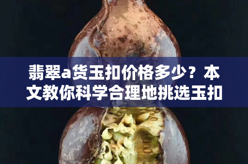 翡翠a貨玉扣價(jià)格多少？本文教你科學(xué)合理地挑選玉扣！