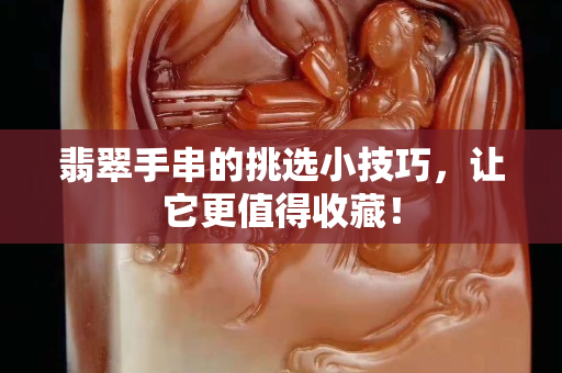 翡翠手串的挑選小技巧，讓它更值得收藏！