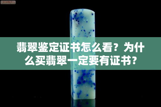 翡翠鑒定證書怎么看？為什么買翡翠一定要有證書？