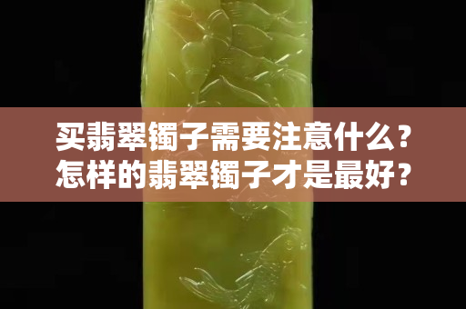買翡翠鐲子需要注意什么？怎樣的翡翠鐲子才是最好？