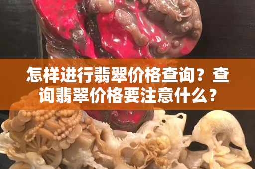 怎樣進(jìn)行翡翠價(jià)格查詢？查詢翡翠價(jià)格要注意什么？