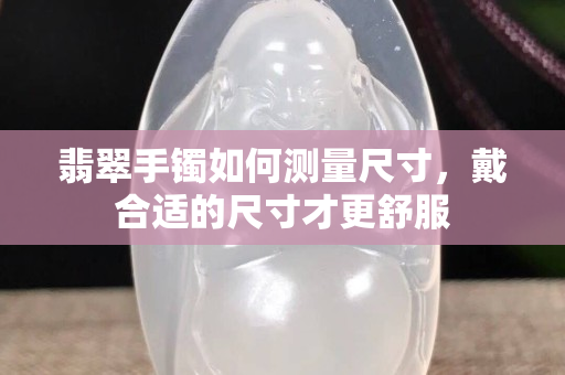 翡翠手鐲如何測量尺寸，戴合適的尺寸才更舒服
