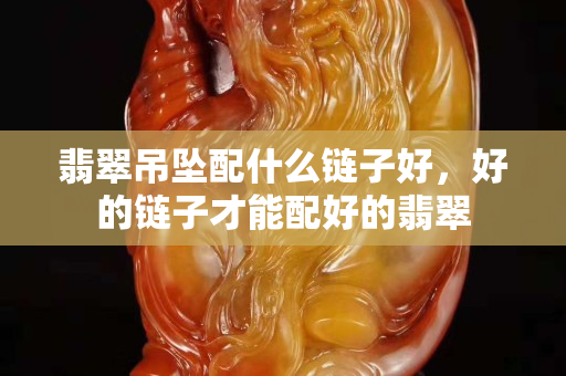 翡翠吊墜配什么鏈子好，好的鏈子才能配好的翡翠