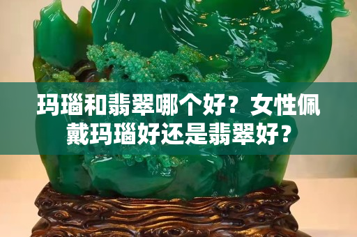 瑪瑙和翡翠哪個(gè)好？女性佩戴瑪瑙好還是翡翠好？