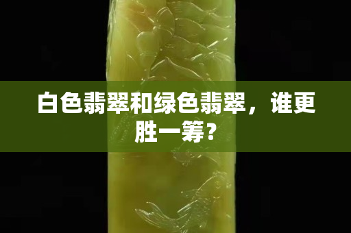 白色翡翠和綠色翡翠，誰更勝一籌？