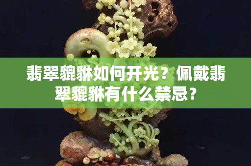 翡翠貔貅如何開光？佩戴翡翠貔貅有什么禁忌？