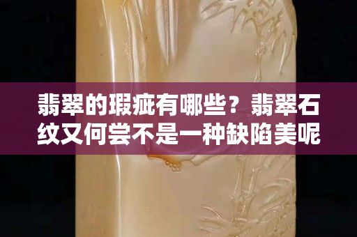 翡翠的瑕疵有哪些？翡翠石紋又何嘗不是一種缺陷美呢