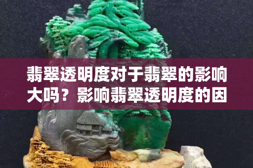翡翠透明度對(duì)于翡翠的影響大嗎？影響翡翠透明度的因素有哪些？