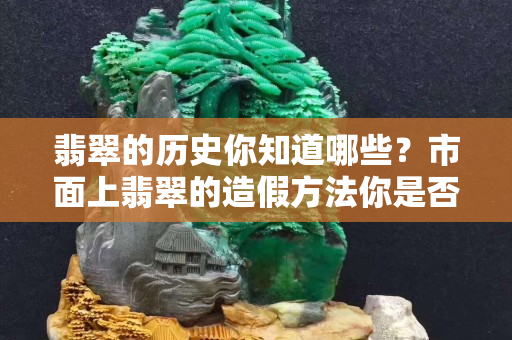 翡翠的歷史你知道哪些？市面上翡翠的造假方法你是否都了解！