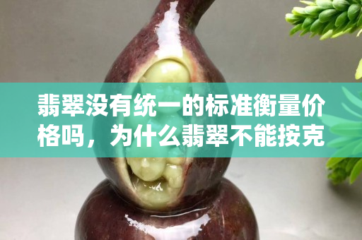 翡翠沒有統(tǒng)一的標(biāo)準(zhǔn)衡量?jī)r(jià)格嗎，為什么翡翠不能按克賣？