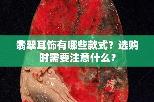 翡翠耳飾有哪些款式？選購時需要注意什么？