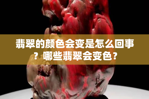 翡翠的顏色會(huì)變是怎么回事？哪些翡翠會(huì)變色？