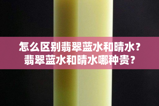 怎么區(qū)別翡翠藍(lán)水和晴水？翡翠藍(lán)水和晴水哪種貴？