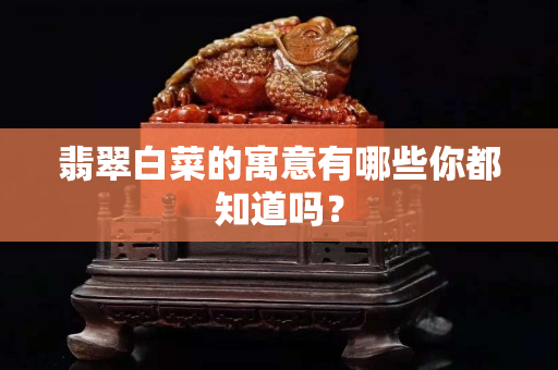 翡翠白菜的寓意有哪些你都知道嗎？