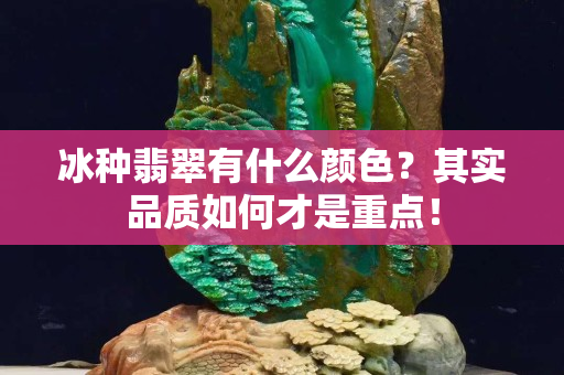 冰種翡翠有什么顏色？其實品質如何才是重點！