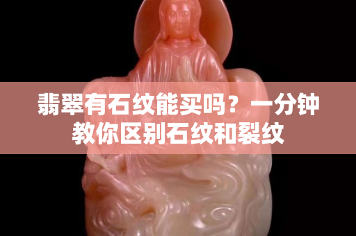 翡翠有石紋能買嗎？一分鐘教你區別石紋和裂紋