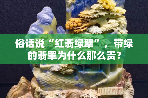 俗話說“紅翡綠翠”，帶綠的翡翠為什么那么貴？