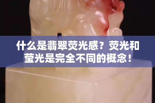 什么是翡翠熒光感？熒光和瑩光是完全不同的概念！