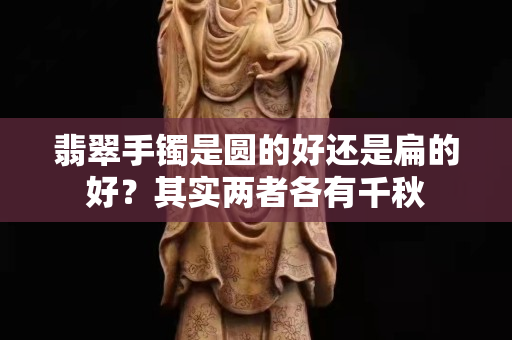 翡翠手鐲是圓的好還是扁的好？其實兩者各有千秋