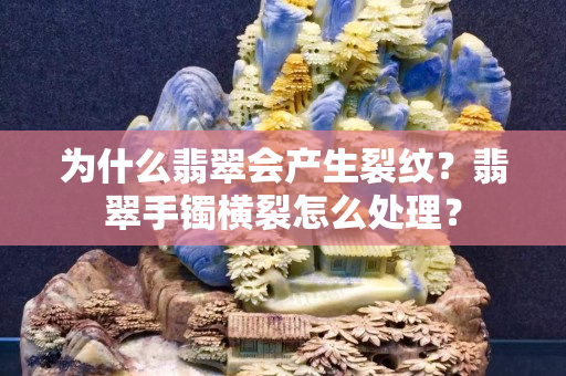 為什么翡翠會產生裂紋？翡翠手鐲橫裂怎么處理？
