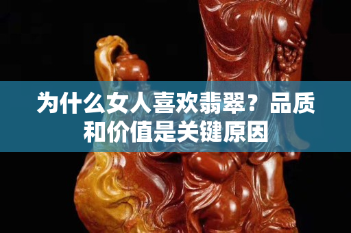 為什么女人喜歡翡翠？品質和價值是關鍵原因