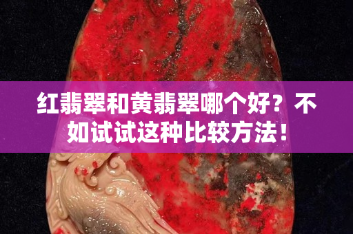 紅翡翠和黃翡翠哪個好？不如試試這種比較方法！