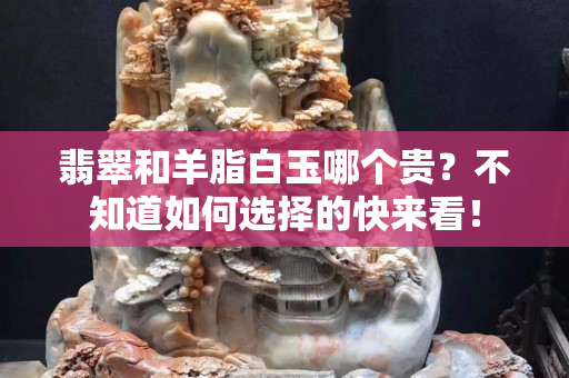 翡翠和羊脂白玉哪個(gè)貴？不知道如何選擇的快來看！