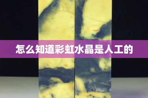 怎么知道彩虹水晶是人工的