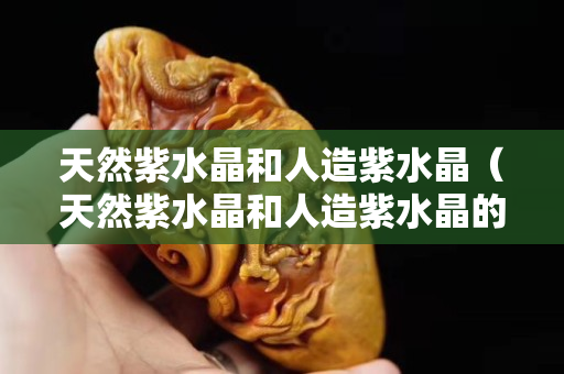 天然紫水晶和人造紫水晶（天然紫水晶和人造紫水晶的區(qū)別）