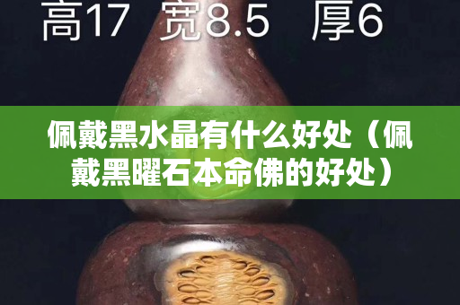 佩戴黑水晶有什么好處(佩戴黑曜石本命佛的好處) 佩戴黑水晶有什么好處(佩戴黑曜石本命佛的好處)