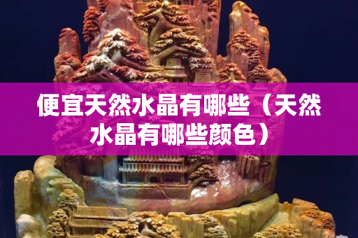 便宜天然水晶有哪些（天然水晶有哪些顏色）