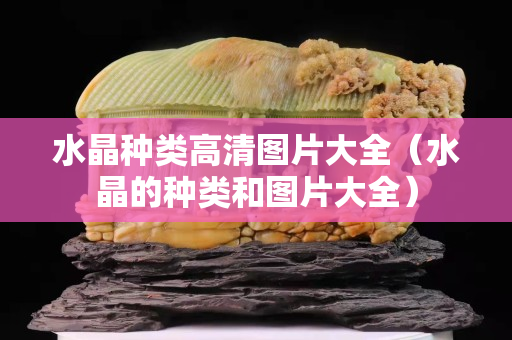 水晶種類高清圖片大全（水晶的種類和圖片大全）