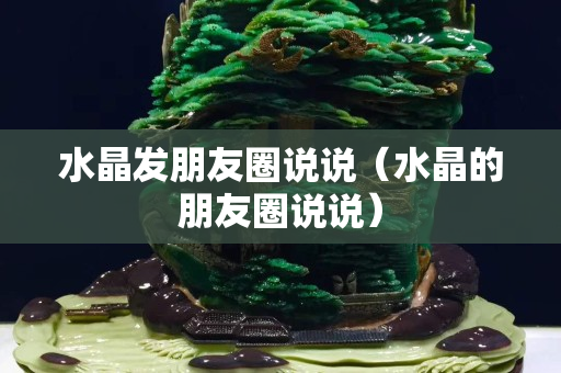 水晶發朋友圈說說（水晶的朋友圈說說）