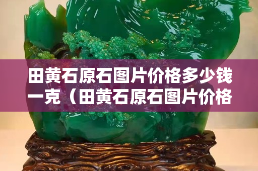 田黃石原石圖片價格多少錢一克（田黃石原石圖片價格多少錢一克,田黃石圖片）