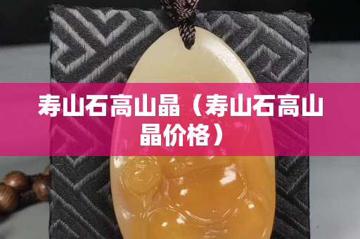 壽山石高山晶(壽山石高山晶價格) 壽山石高山晶(壽山石高山晶價格)